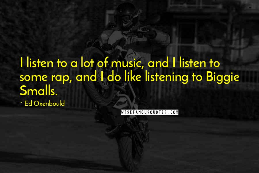 Ed Oxenbould Quotes: I listen to a lot of music, and I listen to some rap, and I do like listening to Biggie Smalls.