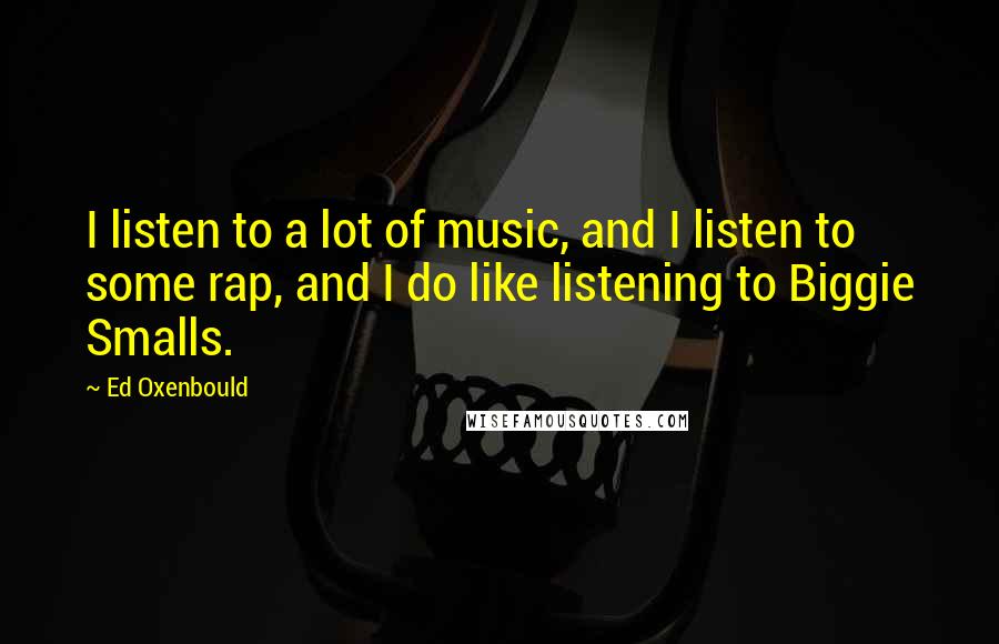 Ed Oxenbould Quotes: I listen to a lot of music, and I listen to some rap, and I do like listening to Biggie Smalls.