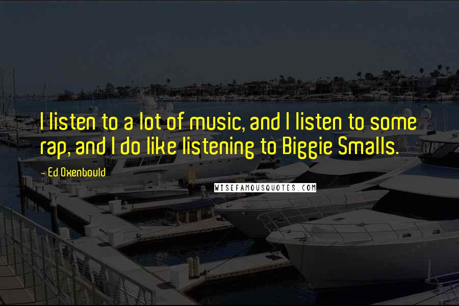 Ed Oxenbould Quotes: I listen to a lot of music, and I listen to some rap, and I do like listening to Biggie Smalls.