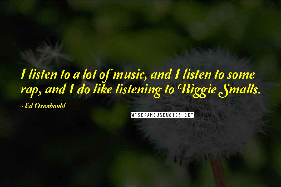 Ed Oxenbould Quotes: I listen to a lot of music, and I listen to some rap, and I do like listening to Biggie Smalls.