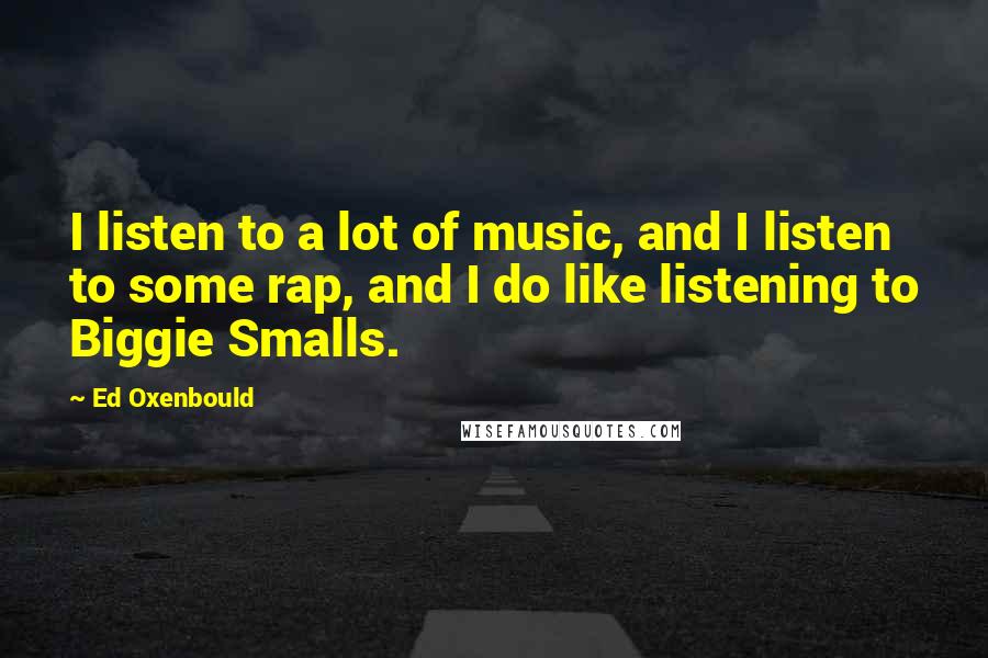 Ed Oxenbould Quotes: I listen to a lot of music, and I listen to some rap, and I do like listening to Biggie Smalls.