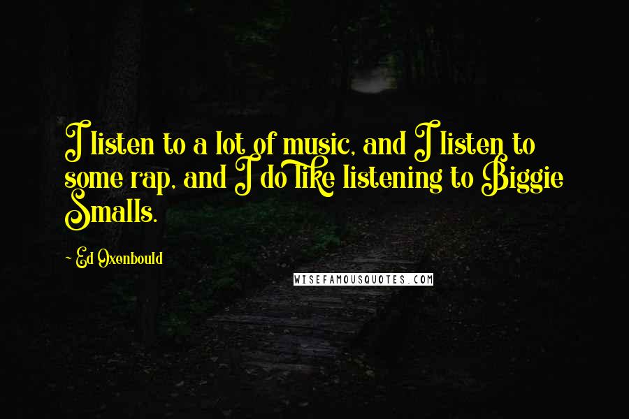Ed Oxenbould Quotes: I listen to a lot of music, and I listen to some rap, and I do like listening to Biggie Smalls.
