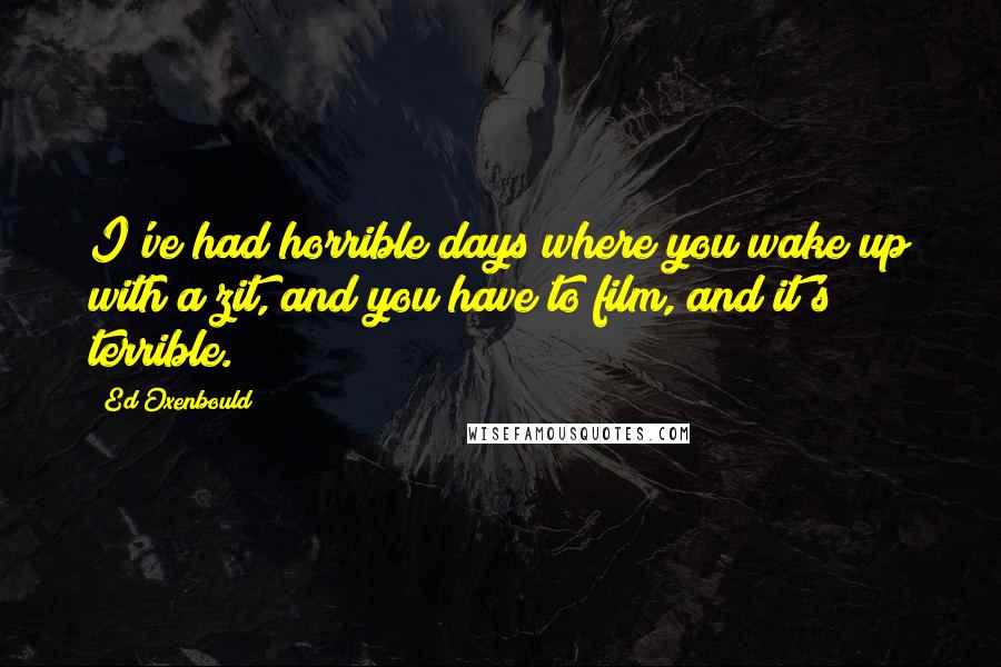 Ed Oxenbould Quotes: I've had horrible days where you wake up with a zit, and you have to film, and it's terrible.
