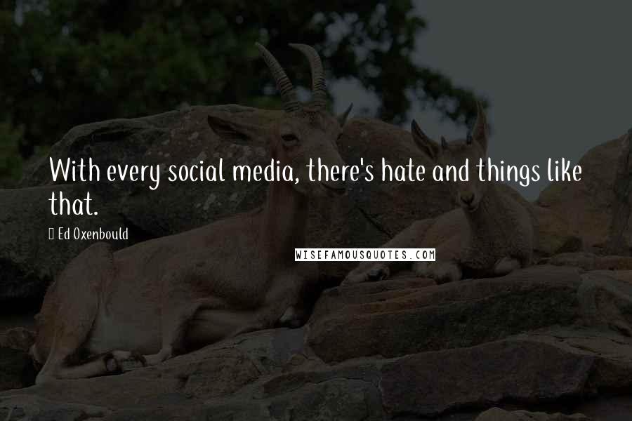 Ed Oxenbould Quotes: With every social media, there's hate and things like that.