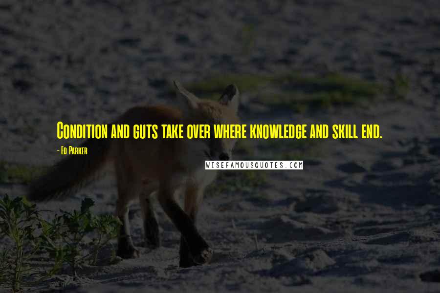 Ed Parker Quotes: Condition and guts take over where knowledge and skill end.