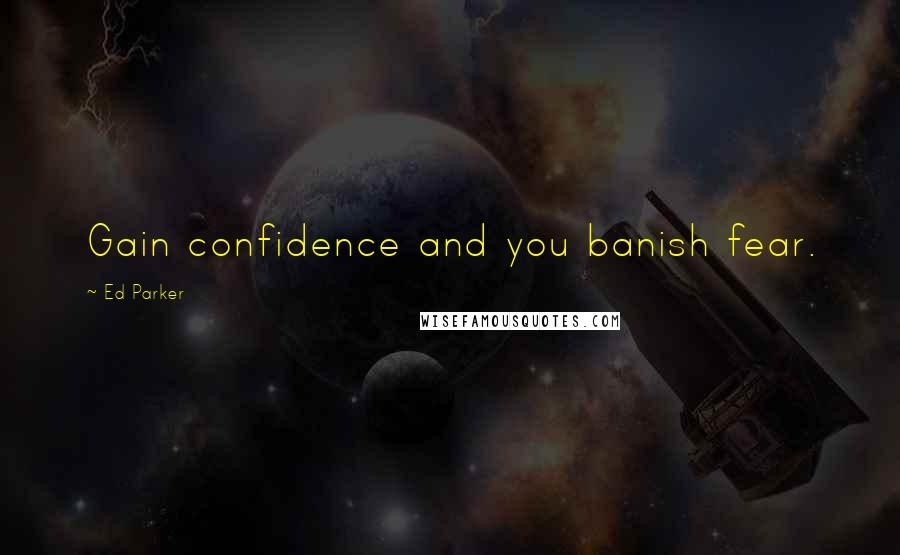 Ed Parker Quotes: Gain confidence and you banish fear.