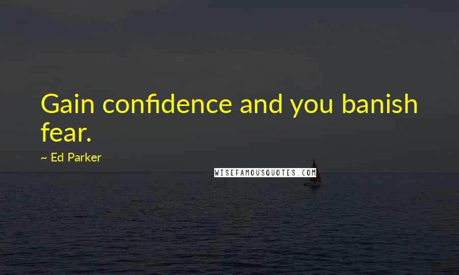 Ed Parker Quotes: Gain confidence and you banish fear.