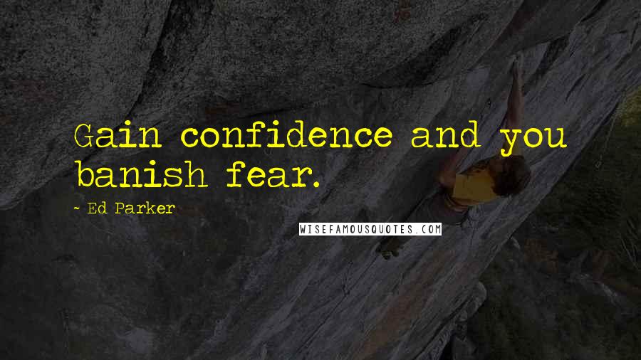 Ed Parker Quotes: Gain confidence and you banish fear.