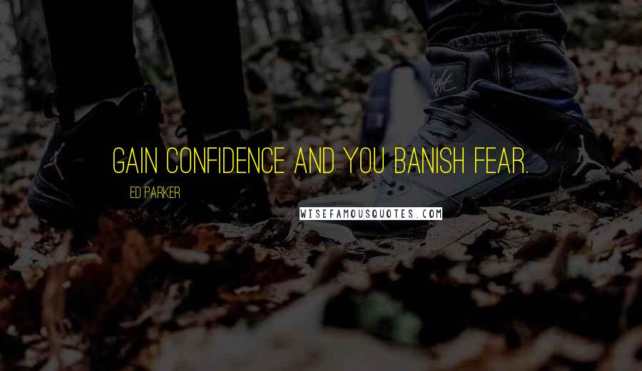 Ed Parker Quotes: Gain confidence and you banish fear.