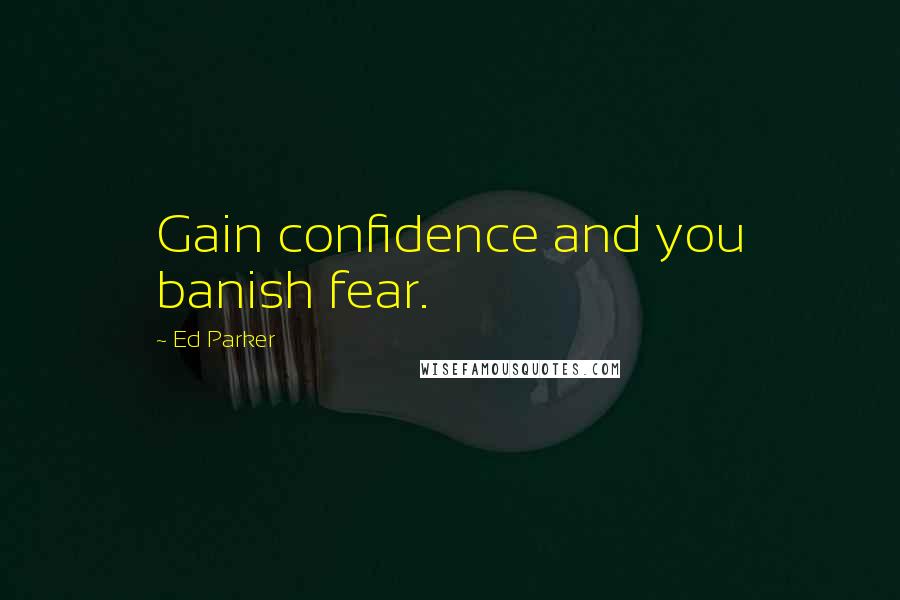 Ed Parker Quotes: Gain confidence and you banish fear.