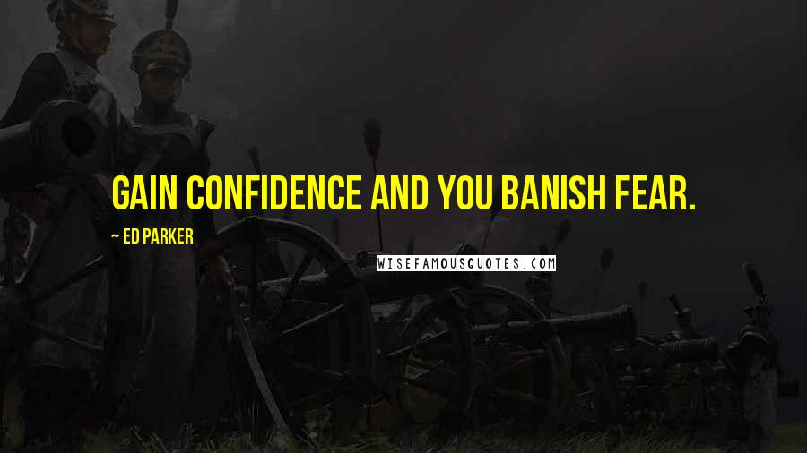 Ed Parker Quotes: Gain confidence and you banish fear.