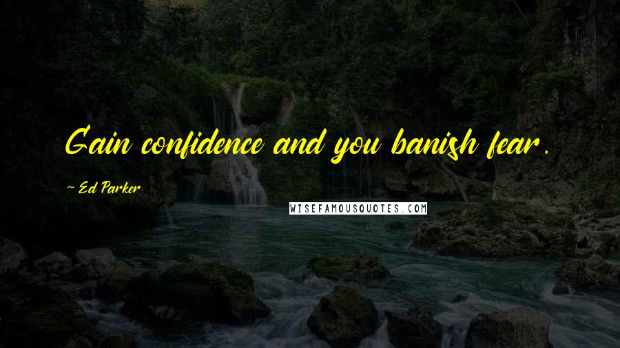 Ed Parker Quotes: Gain confidence and you banish fear.