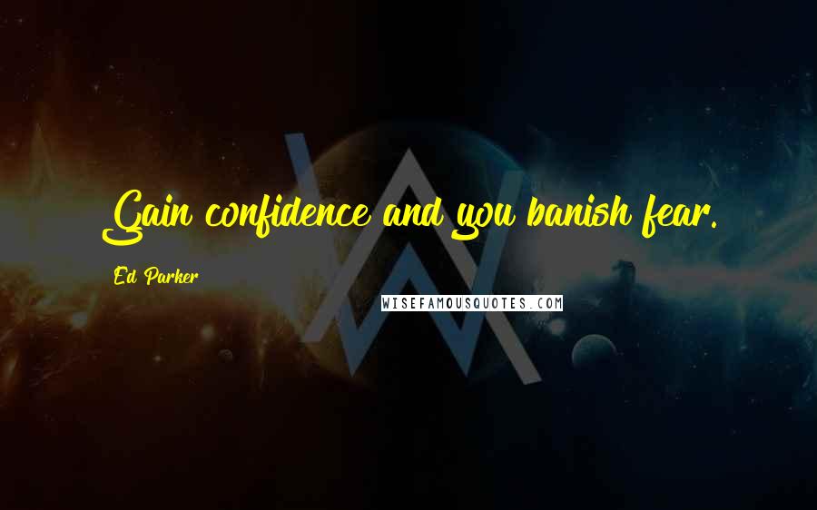 Ed Parker Quotes: Gain confidence and you banish fear.