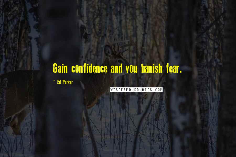 Ed Parker Quotes: Gain confidence and you banish fear.