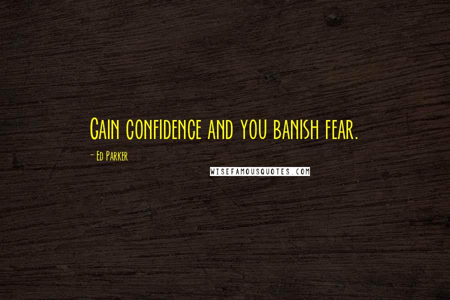 Ed Parker Quotes: Gain confidence and you banish fear.