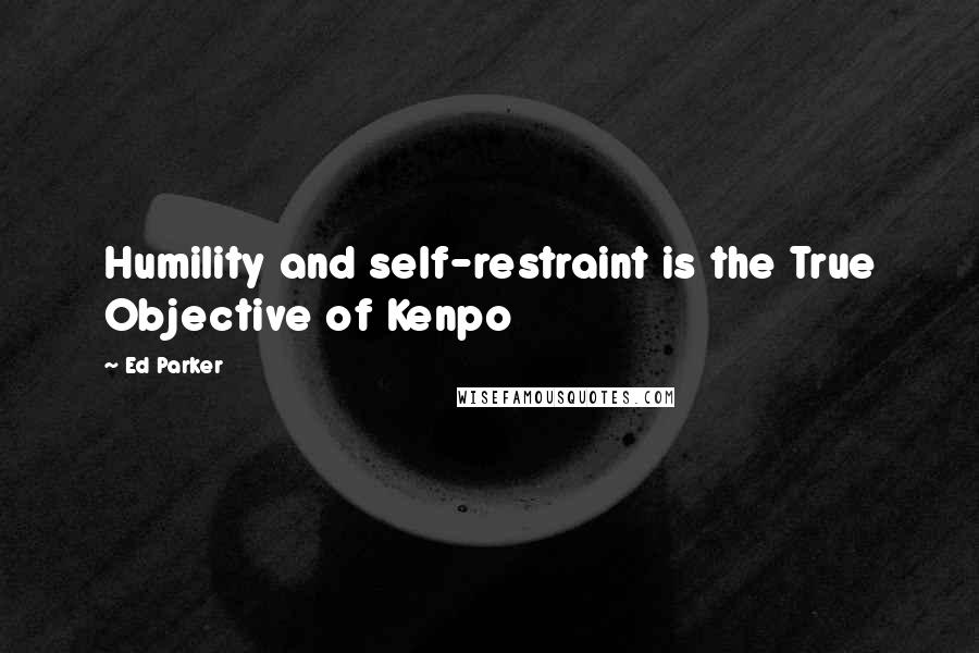 Ed Parker Quotes: Humility and self-restraint is the True Objective of Kenpo