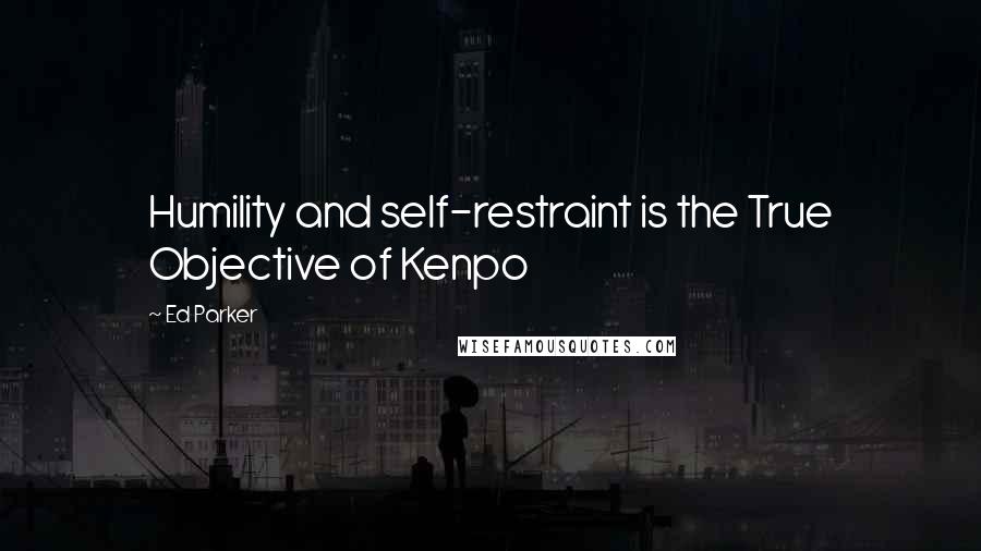 Ed Parker Quotes: Humility and self-restraint is the True Objective of Kenpo