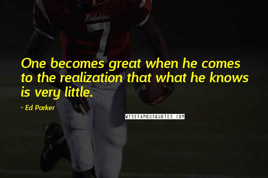 Ed Parker Quotes: One becomes great when he comes to the realization that what he knows is very little.