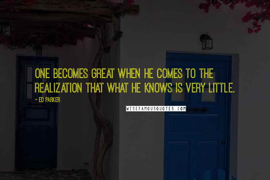 Ed Parker Quotes: One becomes great when he comes to the realization that what he knows is very little.