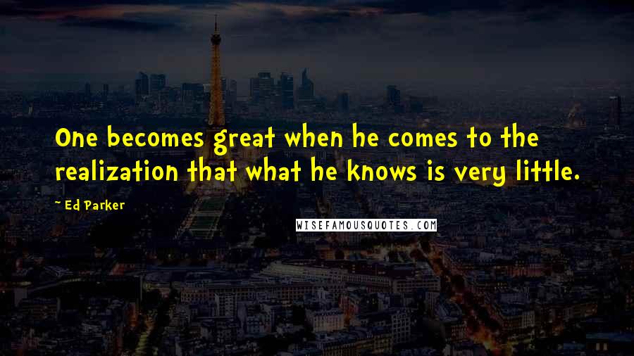 Ed Parker Quotes: One becomes great when he comes to the realization that what he knows is very little.