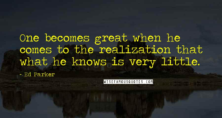 Ed Parker Quotes: One becomes great when he comes to the realization that what he knows is very little.