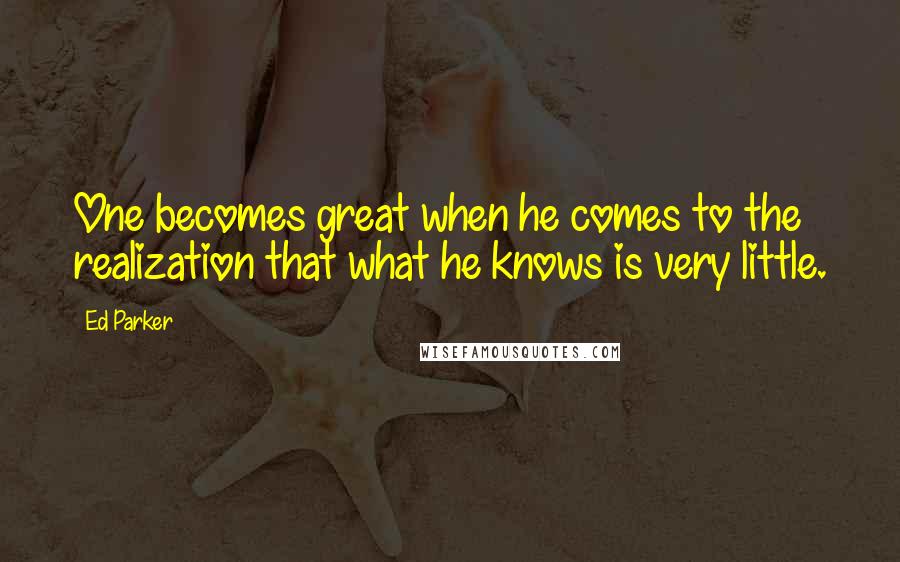 Ed Parker Quotes: One becomes great when he comes to the realization that what he knows is very little.