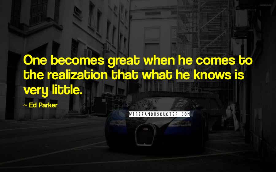 Ed Parker Quotes: One becomes great when he comes to the realization that what he knows is very little.