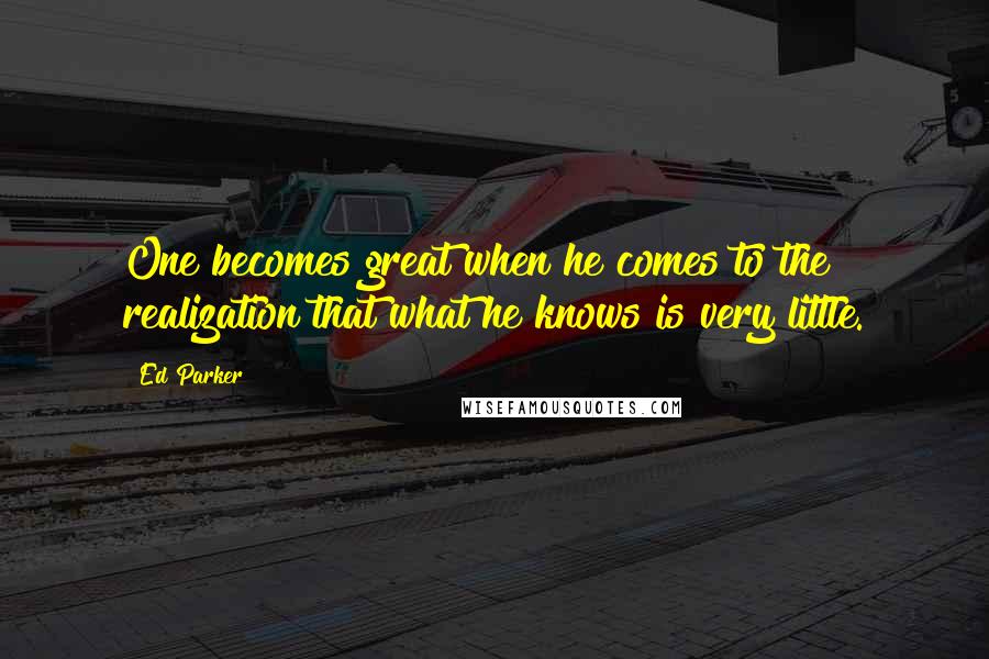 Ed Parker Quotes: One becomes great when he comes to the realization that what he knows is very little.