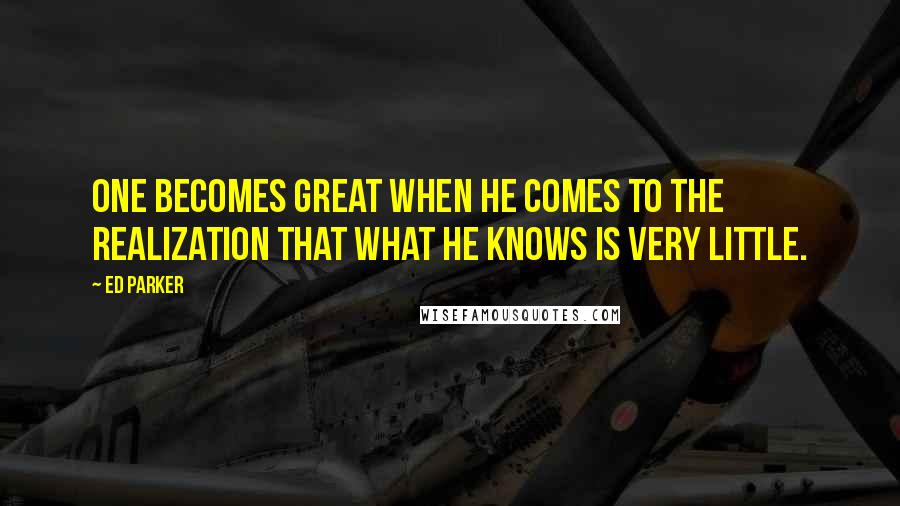 Ed Parker Quotes: One becomes great when he comes to the realization that what he knows is very little.