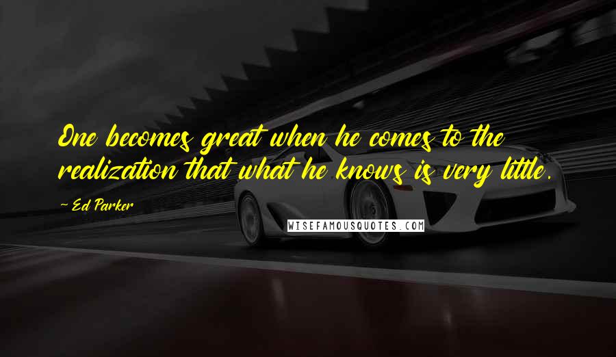 Ed Parker Quotes: One becomes great when he comes to the realization that what he knows is very little.