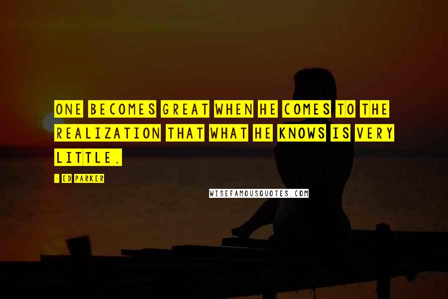 Ed Parker Quotes: One becomes great when he comes to the realization that what he knows is very little.