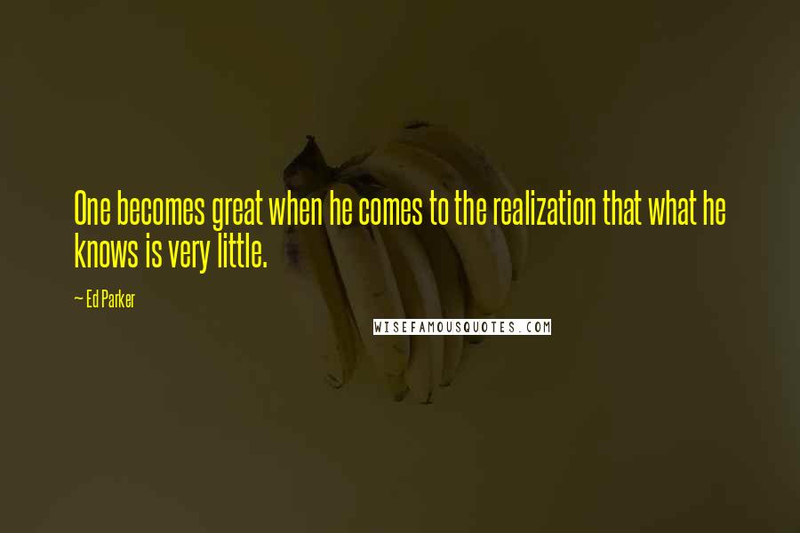 Ed Parker Quotes: One becomes great when he comes to the realization that what he knows is very little.