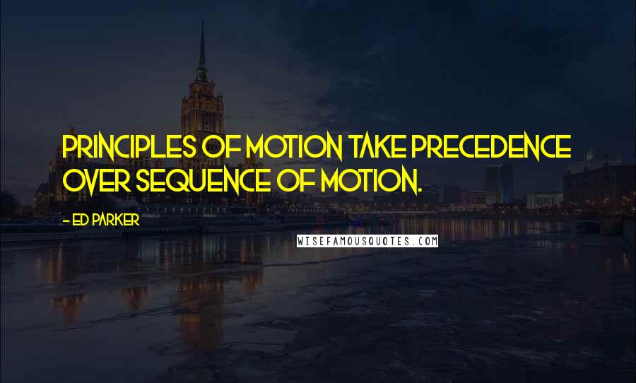 Ed Parker Quotes: Principles of motion take precedence over sequence of motion.