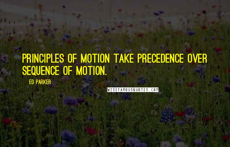 Ed Parker Quotes: Principles of motion take precedence over sequence of motion.