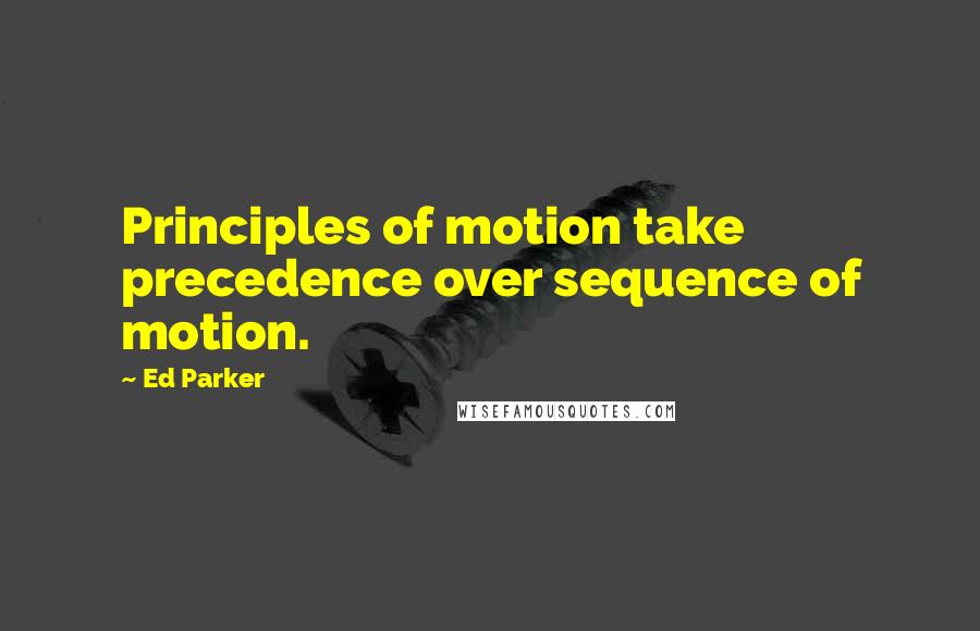 Ed Parker Quotes: Principles of motion take precedence over sequence of motion.