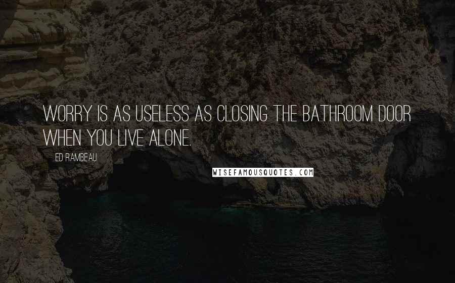 Ed Rambeau Quotes: Worry is as useless as closing the bathroom door when you live alone.