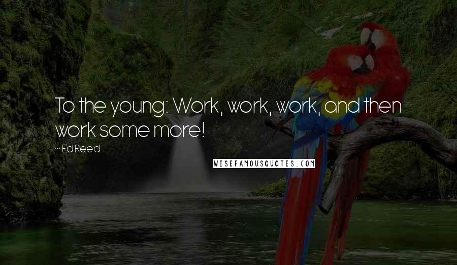 Ed Reed Quotes: To the young: Work, work, work, and then work some more!