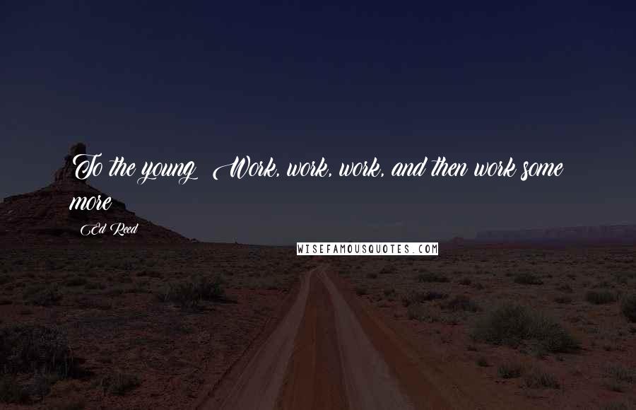 Ed Reed Quotes: To the young: Work, work, work, and then work some more!