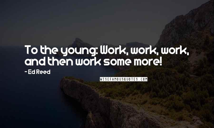 Ed Reed Quotes: To the young: Work, work, work, and then work some more!