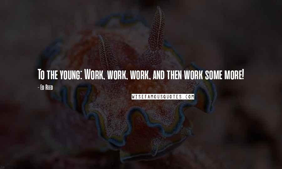 Ed Reed Quotes: To the young: Work, work, work, and then work some more!