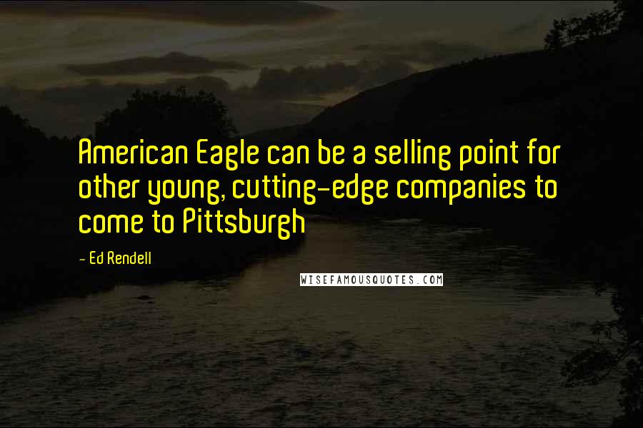 Ed Rendell Quotes: American Eagle can be a selling point for other young, cutting-edge companies to come to Pittsburgh