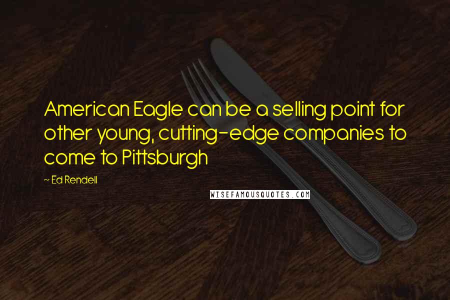 Ed Rendell Quotes: American Eagle can be a selling point for other young, cutting-edge companies to come to Pittsburgh