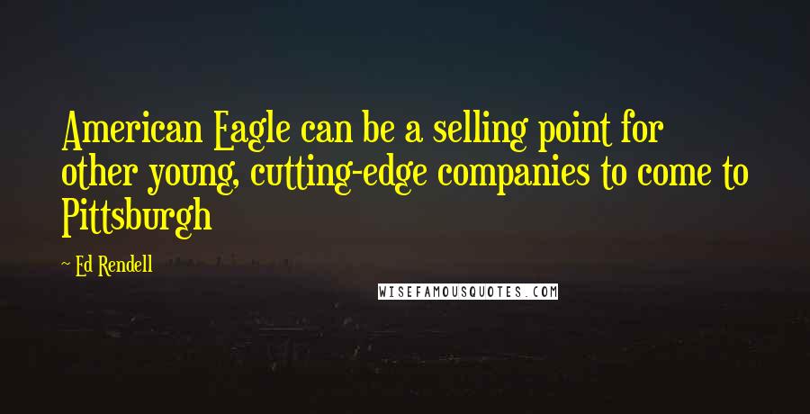 Ed Rendell Quotes: American Eagle can be a selling point for other young, cutting-edge companies to come to Pittsburgh