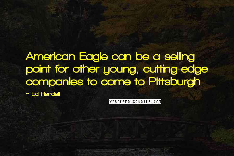 Ed Rendell Quotes: American Eagle can be a selling point for other young, cutting-edge companies to come to Pittsburgh