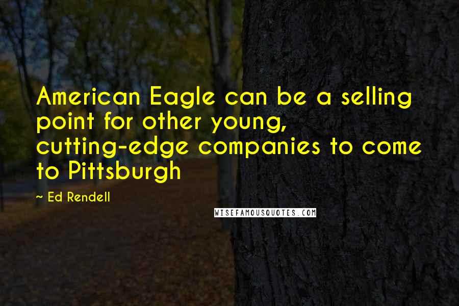 Ed Rendell Quotes: American Eagle can be a selling point for other young, cutting-edge companies to come to Pittsburgh