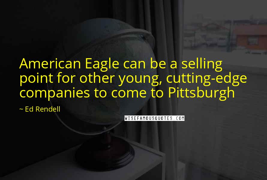 Ed Rendell Quotes: American Eagle can be a selling point for other young, cutting-edge companies to come to Pittsburgh