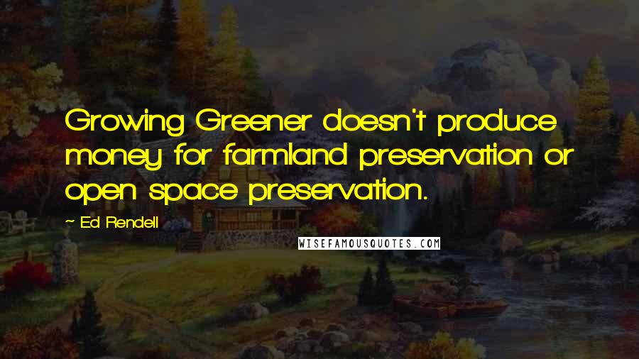 Ed Rendell Quotes: Growing Greener doesn't produce money for farmland preservation or open space preservation.