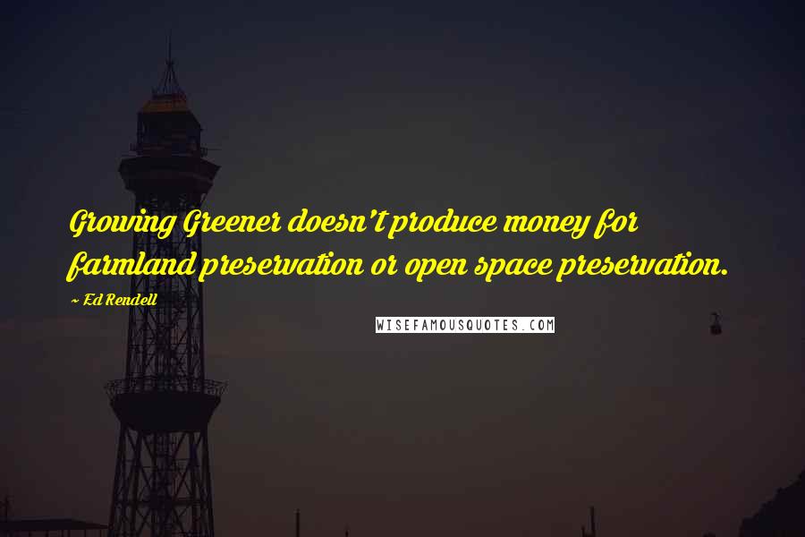 Ed Rendell Quotes: Growing Greener doesn't produce money for farmland preservation or open space preservation.