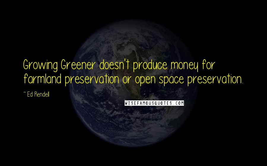 Ed Rendell Quotes: Growing Greener doesn't produce money for farmland preservation or open space preservation.