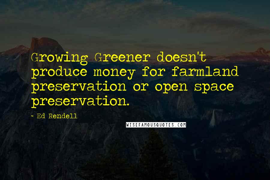 Ed Rendell Quotes: Growing Greener doesn't produce money for farmland preservation or open space preservation.